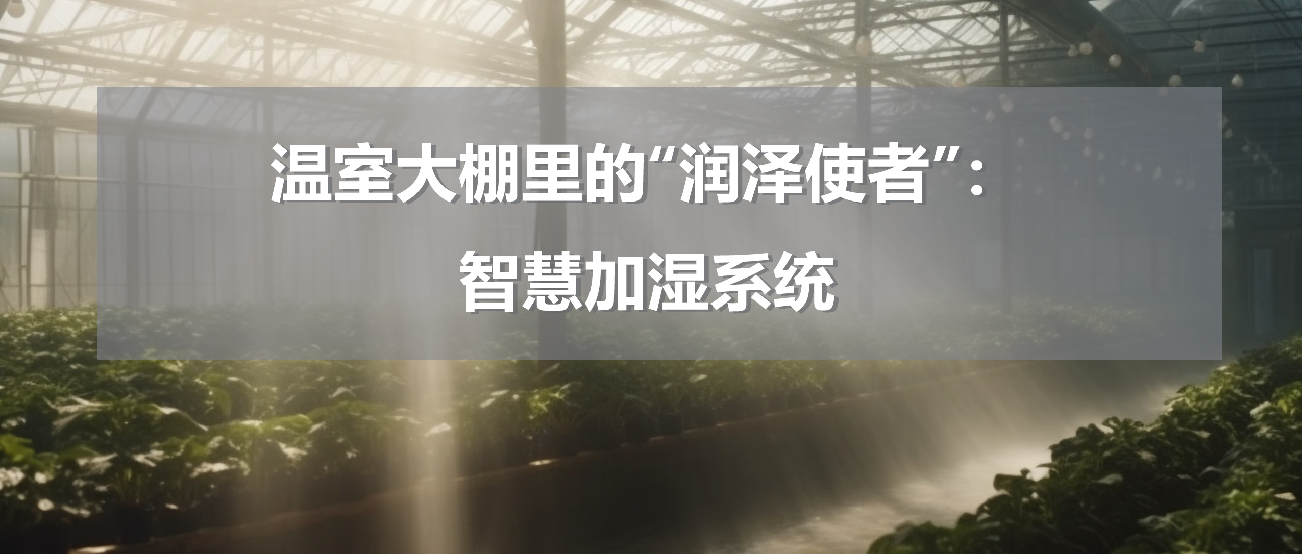 温室大棚里的“润泽使者”：智慧加湿系统